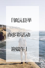 镇沅县举办多彩活动迎端午