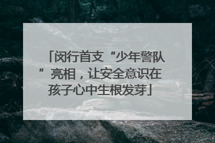 闵行首支“少年警队”亮相，让安全意识在孩子心中生根发芽