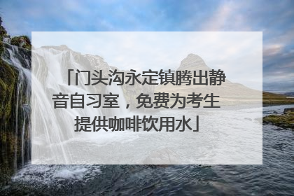 门头沟永定镇腾出静音自习室，免费为考生提供咖啡饮用水