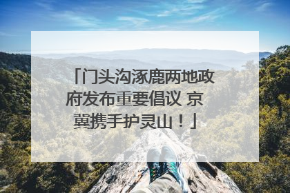 门头沟涿鹿两地政府发布重要倡议 京冀携手护灵山！