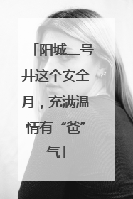 阳城二号井这个安全月，充满温情有“爸”气