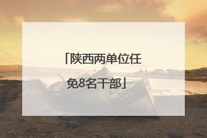 陕西两单位任免8名干部