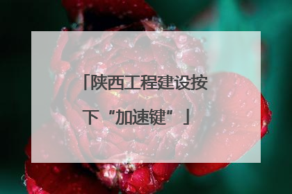 陕西工程建设按下“加速键”