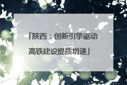 陕西：创新引擎驱动高铁建设提质增速