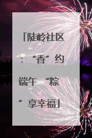 陡岭社区：“香”约端午 “粽”享幸福