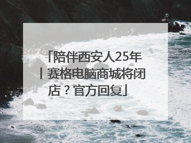 陪伴西安人25年丨赛格电脑商城将闭店？官方回复
