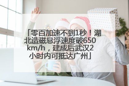 零百加速不到1秒！湖北造磁悬浮速度破650km/h，建成后武汉2小时内可抵达广州