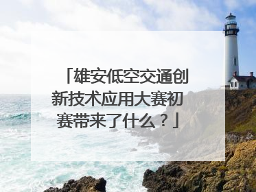 雄安低空交通创新技术应用大赛初赛带来了什么？
