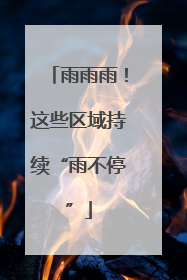 雨雨雨！这些区域持续“雨不停”