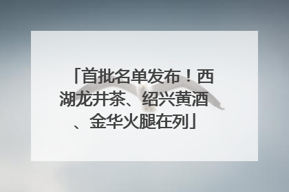 首批名单发布！西湖龙井茶、绍兴黄酒、金华火腿在列