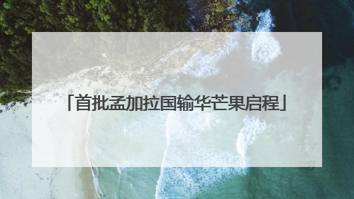 首批孟加拉国输华芒果启程