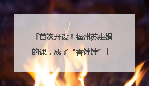 首次开设！福州苏惠娟的课，成了“香饽饽”