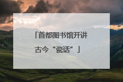 首都图书馆开讲古今“瓷话”