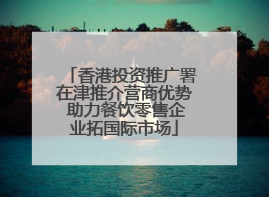 香港投资推广署在津推介营商优势 助力餐饮零售企业拓国际市场