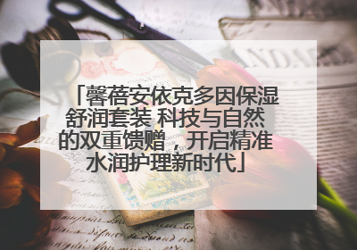 馨蓓安依克多因保湿舒润套装 科技与自然的双重馈赠，开启精准水润护理新时代