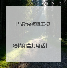 马斯克被曝主动给特朗普打电话