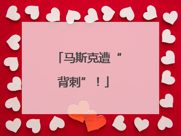 马斯克遭“背刺”！