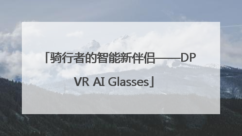 骑行者的智能新伴侣——DPVR AI Glasses