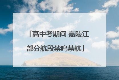 高中考期间 嘉陵江部分航段禁鸣禁航