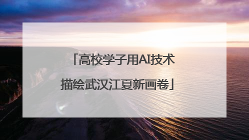 高校学子用AI技术描绘武汉江夏新画卷