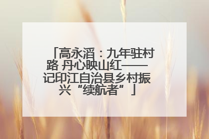 高永滔：九年驻村路 丹心映山红——记印江自治县乡村振兴“续航者”