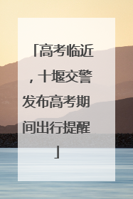 高考临近，十堰交警发布高考期间出行提醒