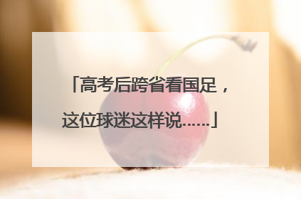高考后跨省看国足，这位球迷这样说……