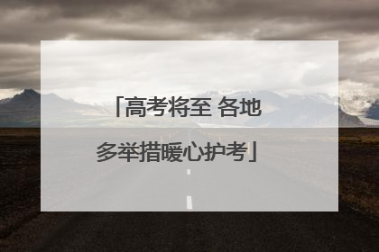 高考将至 各地多举措暖心护考