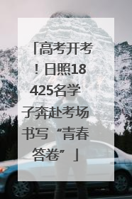 高考开考！日照18425名学子奔赴考场书写“青春答卷”