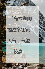 高考期间福建多雷雨天气，气温较高