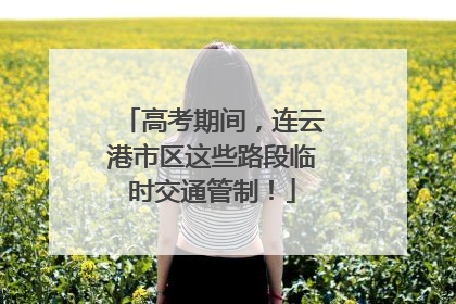 高考期间，连云港市区这些路段临时交通管制！