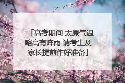 高考期间 太原气温略高有阵雨 请考生及家长提前作好准备