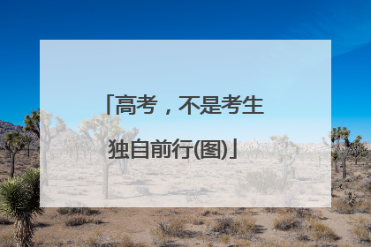 高考，不是考生独自前行(图)