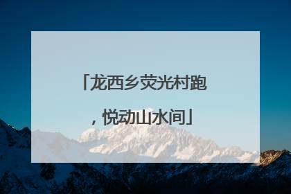 龙西乡荧光村跑，悦动山水间