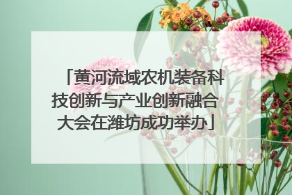 黄河流域农机装备科技创新与产业创新融合大会在潍坊成功举办