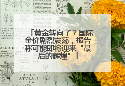 黄金转向了？国际金价剧烈震荡，报告称可能即将迎来“最后的辉煌”