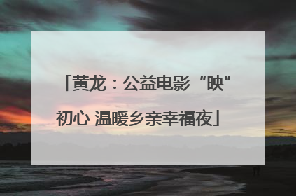 黄龙：公益电影“映”初心 温暖乡亲幸福夜
