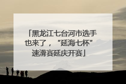 黑龙江七台河市选手也来了，“延海七杯”速滑赛延庆开赛