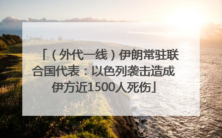 （外代一线）伊朗常驻联合国代表：以色列袭击造成伊方近1500人死伤