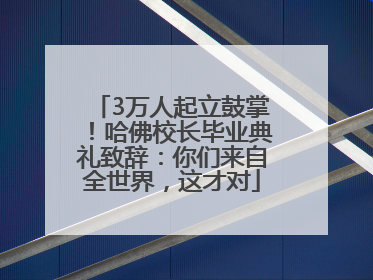 3万人起立鼓掌！哈佛校长毕业典礼致辞：你们来自全世界，这才对