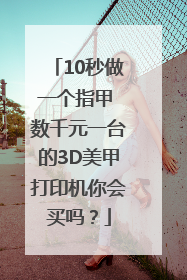 10秒做一个指甲 数千元一台的3D美甲打印机你会买吗？