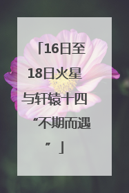 16日至18日火星与轩辕十四“不期而遇”