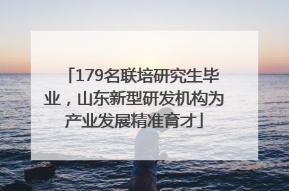 179名联培研究生毕业，山东新型研发机构为产业发展精准育才