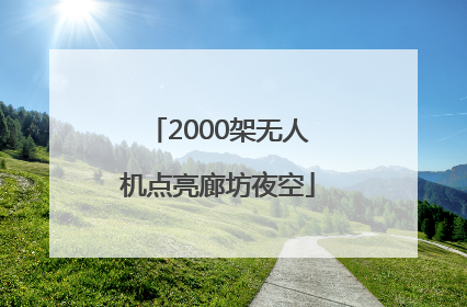 2000架无人机点亮廊坊夜空