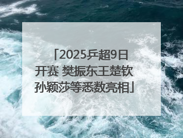2025乒超9日开赛 樊振东王楚钦孙颖莎等悉数亮相