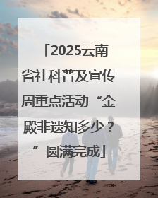 2025云南省社科普及宣传周重点活动“金殿非遗知多少？”圆满完成