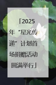 2025年“星光传递”计划首场捐赠活动圆满举行