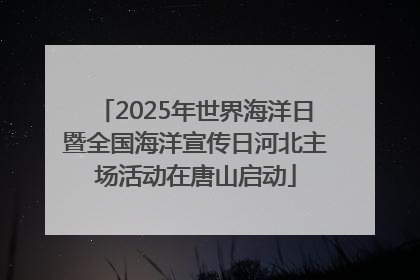 2025年世界海洋日暨全国海洋宣传日河北主场活动在唐山启动