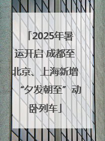 2025年暑运开启 成都至北京、上海新增“夕发朝至”动卧列车
