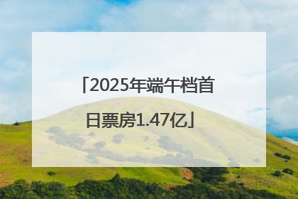 2025年端午档首日票房1.47亿